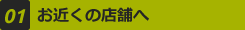 01 お近くの店舗へ